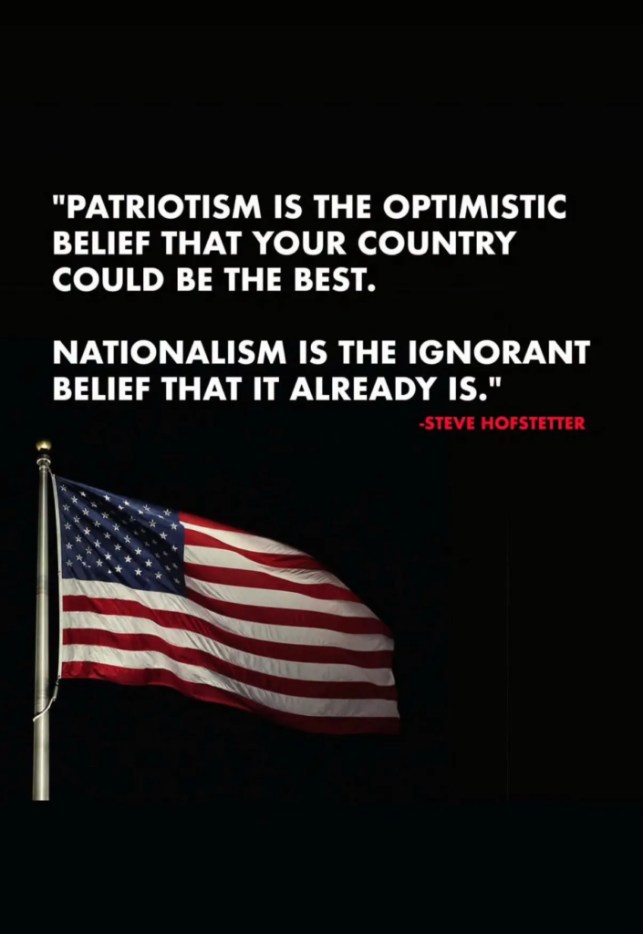 American Flag on back background.

Quote above it says:

"Patriotism is the optimistic belief that your country could be the best.

Nationalism is the ignorant belief that it already is."

-Steve Hofsetter